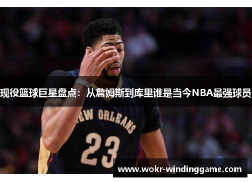 现役篮球巨星盘点：从詹姆斯到库里谁是当今NBA最强球员