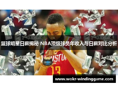 篮球明星日薪揭秘 NBA顶级球员年收入与日薪对比分析